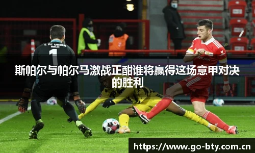 斯帕尔与帕尔马激战正酣谁将赢得这场意甲对决的胜利